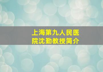 上海第九人民医院沈勤教授简介