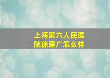 上海第六人民医院徐建广怎么样