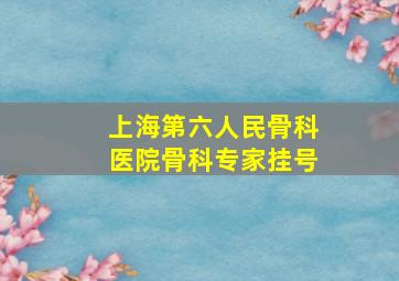 上海第六人民骨科医院骨科专家挂号