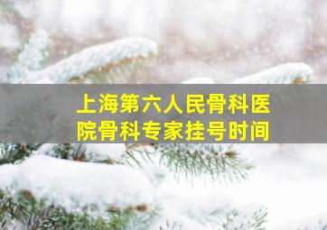 上海第六人民骨科医院骨科专家挂号时间