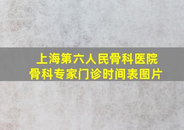 上海第六人民骨科医院骨科专家门诊时间表图片