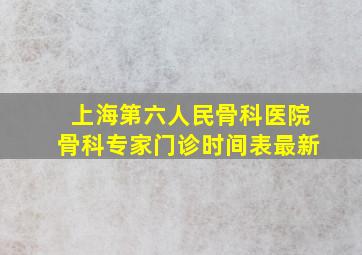 上海第六人民骨科医院骨科专家门诊时间表最新