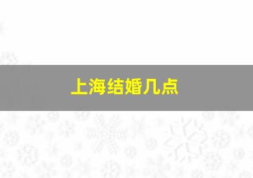 上海结婚几点