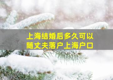 上海结婚后多久可以随丈夫落户上海户口