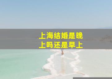 上海结婚是晚上吗还是早上