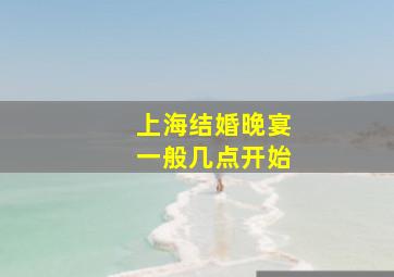 上海结婚晚宴一般几点开始