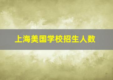 上海美国学校招生人数