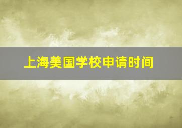 上海美国学校申请时间