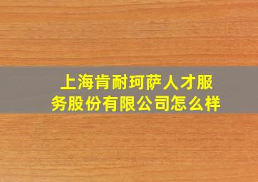 上海肯耐珂萨人才服务股份有限公司怎么样