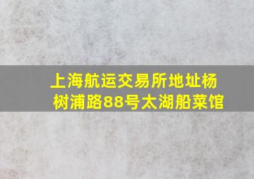 上海航运交易所地址杨树浦路88号太湖船菜馆