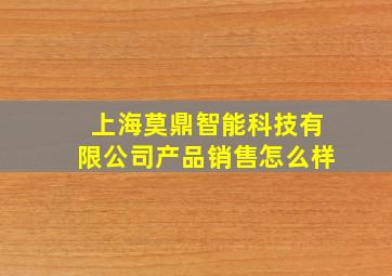 上海莫鼎智能科技有限公司产品销售怎么样