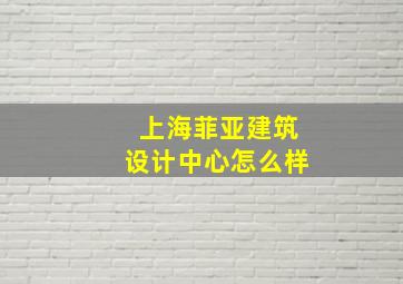 上海菲亚建筑设计中心怎么样