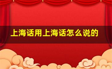 上海话用上海话怎么说的