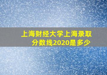 上海财经大学上海录取分数线2020是多少