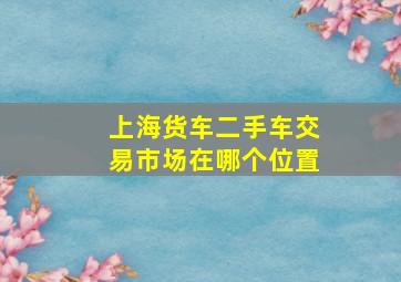 上海货车二手车交易市场在哪个位置