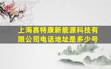 上海赛特康新能源科技有限公司电话地址是多少号