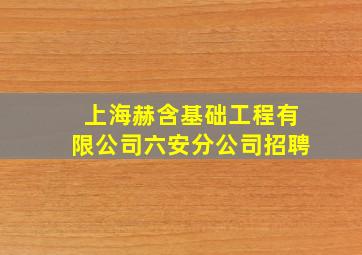 上海赫含基础工程有限公司六安分公司招聘