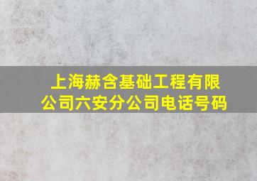 上海赫含基础工程有限公司六安分公司电话号码