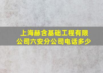 上海赫含基础工程有限公司六安分公司电话多少