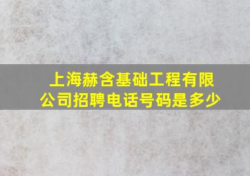 上海赫含基础工程有限公司招聘电话号码是多少