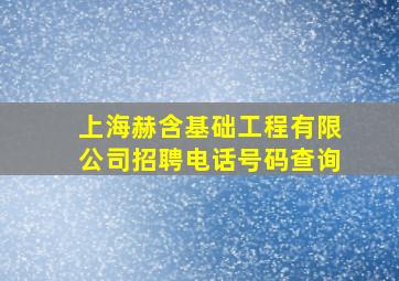 上海赫含基础工程有限公司招聘电话号码查询