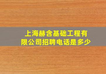 上海赫含基础工程有限公司招聘电话是多少