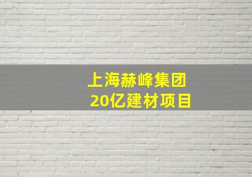 上海赫峰集团20亿建材项目