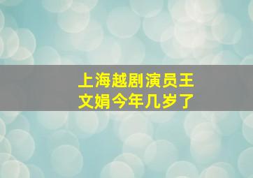 上海越剧演员王文娟今年几岁了