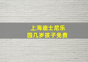 上海迪士尼乐园几岁孩子免费