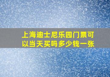 上海迪士尼乐园门票可以当天买吗多少钱一张