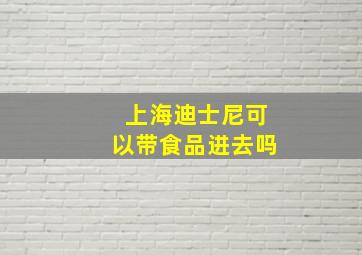 上海迪士尼可以带食品进去吗