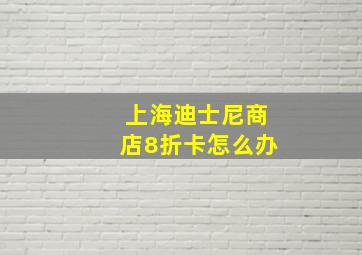 上海迪士尼商店8折卡怎么办