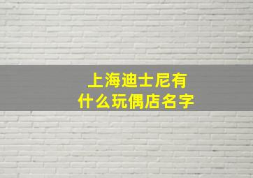 上海迪士尼有什么玩偶店名字