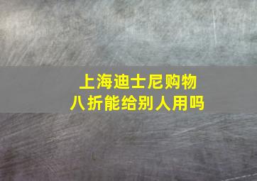 上海迪士尼购物八折能给别人用吗