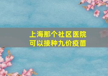 上海那个社区医院可以接种九价疫苗