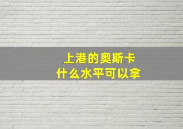 上港的奥斯卡什么水平可以拿