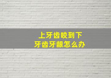 上牙齿咬到下牙齿牙龈怎么办