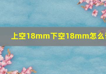 上空18mm下空18mm怎么设置