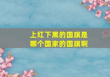 上红下黑的国旗是哪个国家的国旗啊