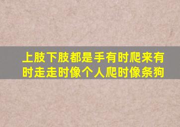 上肢下肢都是手有时爬来有时走走时像个人爬时像条狗