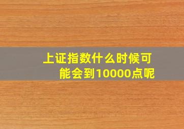 上证指数什么时候可能会到10000点呢