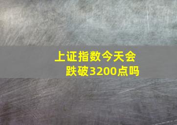 上证指数今天会跌破3200点吗