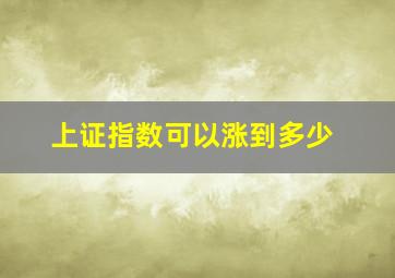 上证指数可以涨到多少