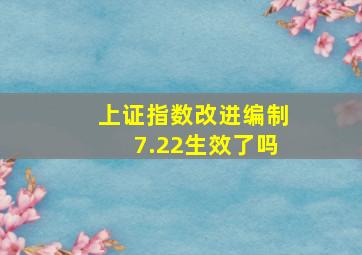 上证指数改进编制7.22生效了吗