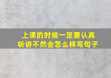 上课的时候一定要认真听讲不然会怎么样写句子