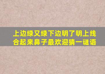 上边绿又绿下边明了明上线合起来鼻子最欢迎猜一谜语