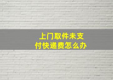 上门取件未支付快递费怎么办