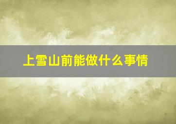 上雪山前能做什么事情