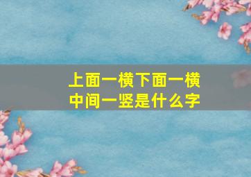 上面一横下面一横中间一竖是什么字