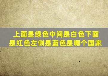 上面是绿色中间是白色下面是红色左侧是蓝色是哪个国家